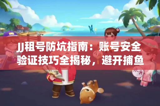 JJ租号防坑指南：账号安全验证技巧全揭秘，避开捕鱼陷阱！