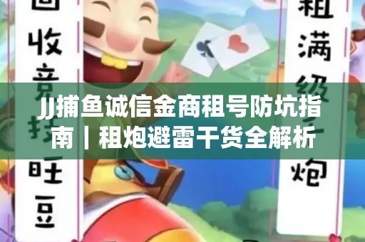 JJ捕鱼诚信金商租号防坑指南｜租炮避雷干货全解析