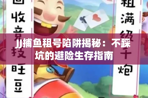 JJ捕鱼租号陷阱揭秘：不踩坑的避险生存指南