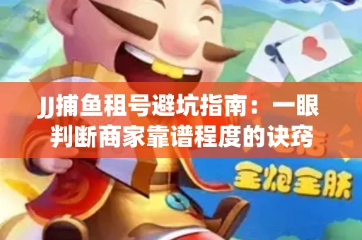 JJ捕鱼租号避坑指南：一眼判断商家靠谱程度的诀窍