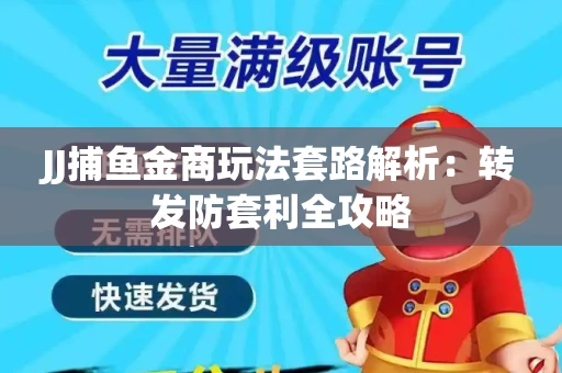 JJ捕鱼金商玩法套路解析：转发防套利全攻略