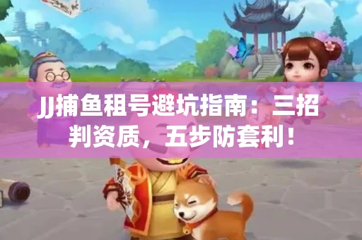 JJ捕鱼租号避坑指南：三招判资质，五步防套利！
